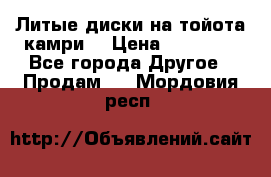 Литые диски на тойота камри. › Цена ­ 14 000 - Все города Другое » Продам   . Мордовия респ.